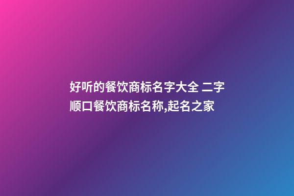 好听的餐饮商标名字大全 二字顺口餐饮商标名称,起名之家-第1张-商标起名-玄机派